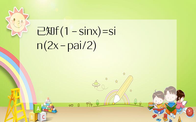 已知f(1-sinx)=sin(2x-pai/2)