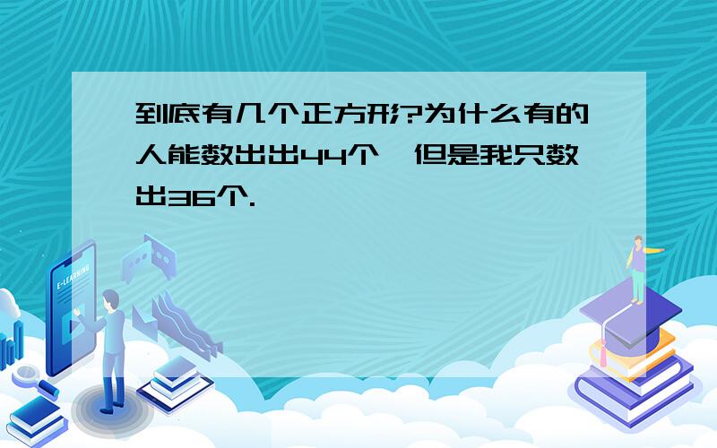 到底有几个正方形?为什么有的人能数出出44个,但是我只数出36个.