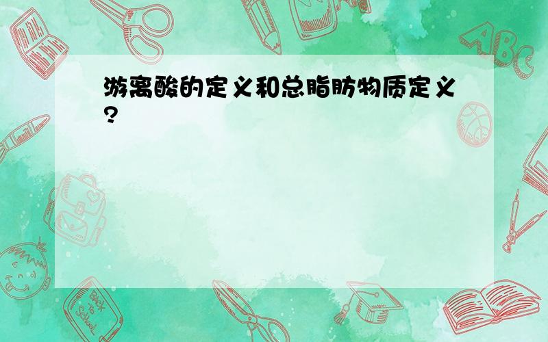 游离酸的定义和总脂肪物质定义?