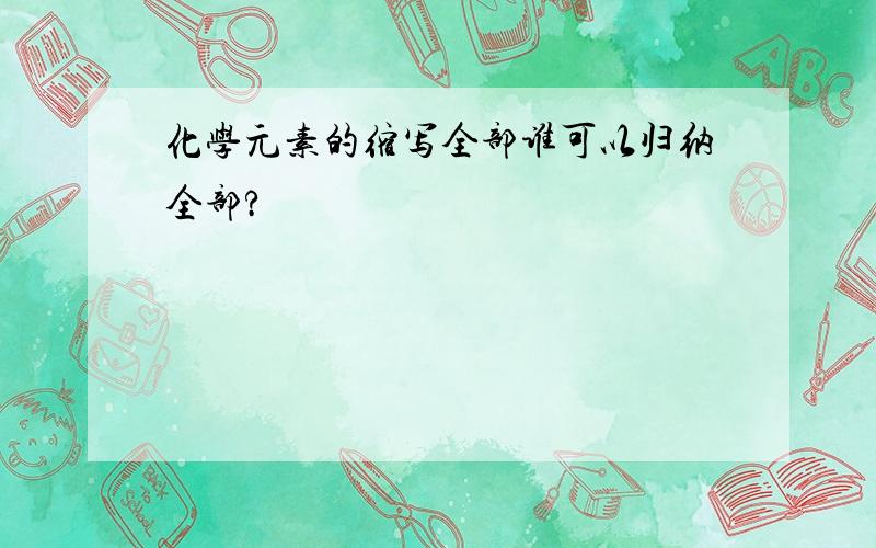 化学元素的缩写全部谁可以归纳全部?