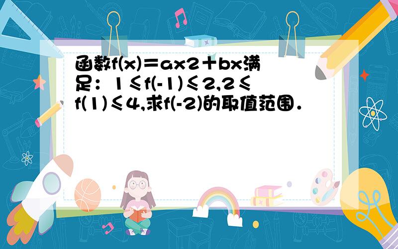 函数f(x)＝ax2＋bx满足：1≤f(-1)≤2,2≤f(1)≤4,求f(-2)的取值范围．
