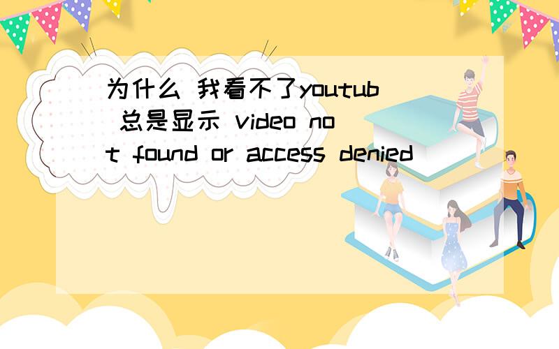 为什么 我看不了youtub 总是显示 video not found or access denied