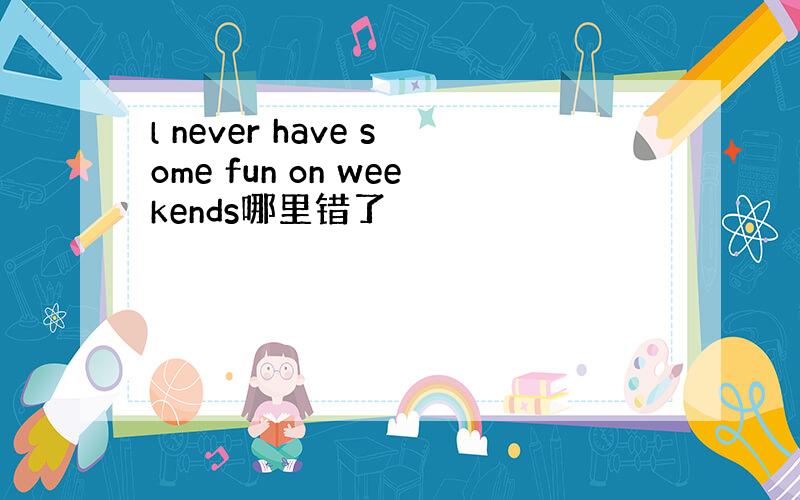 l never have some fun on weekends哪里错了