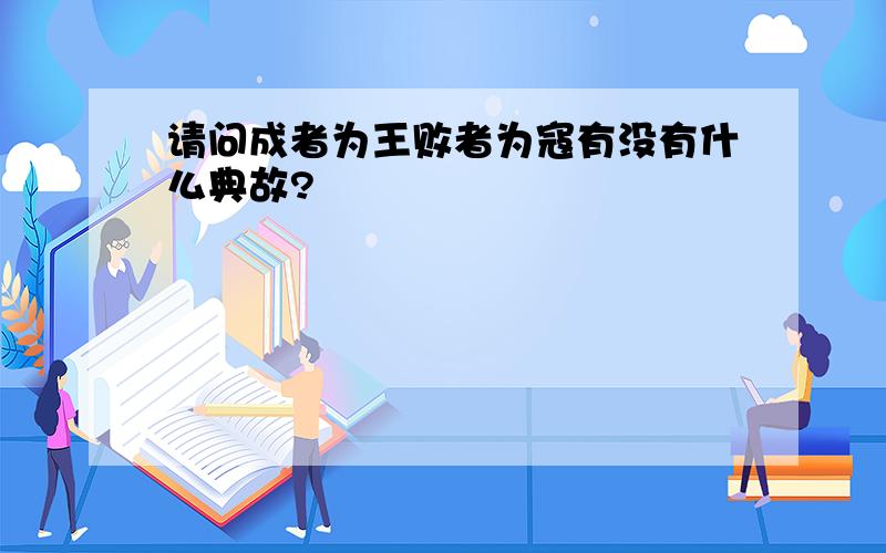 请问成者为王败者为寇有没有什么典故?