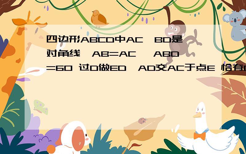 四边形ABCD中AC、BD是对角线,AB=AC ∠ABD=60 过D做ED⊥AD交AC于点E 恰有DE平分∠BDC试判C