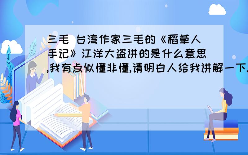 三毛 台湾作家三毛的《稻草人手记》江洋大盗讲的是什么意思,我有点似懂非懂,请明白人给我讲解一下.