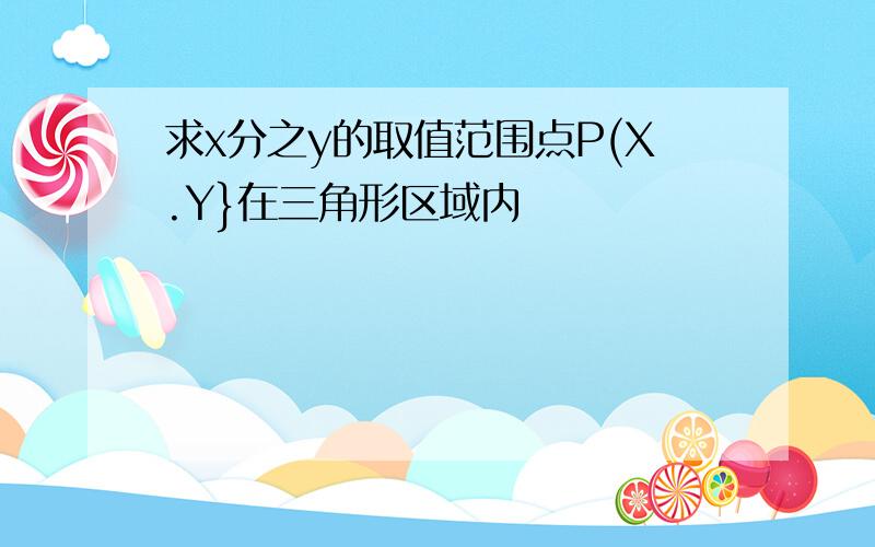 求x分之y的取值范围点P(X.Y}在三角形区域内