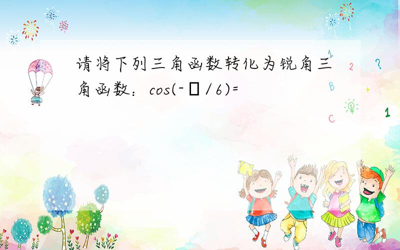 请将下列三角函数转化为锐角三角函数：cos(-π/6)=