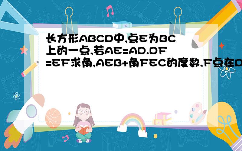 长方形ABCD中,点E为BC上的一点,若AE=AD.DF=EF求角,AEB+角FEC的度数,F点在DC边上