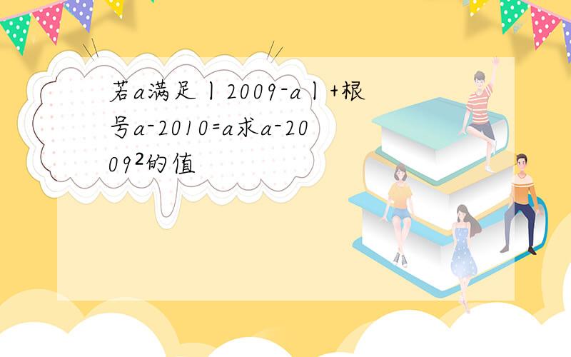 若a满足丨2009-a丨+根号a-2010=a求a-2009²的值