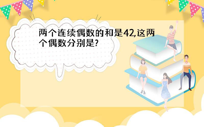 两个连续偶数的和是42,这两个偶数分别是?