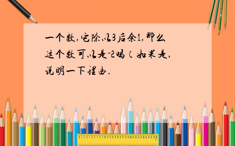 一个数,它除以3后余1,那么这个数可以是-2吗（如果是,说明一下理由.