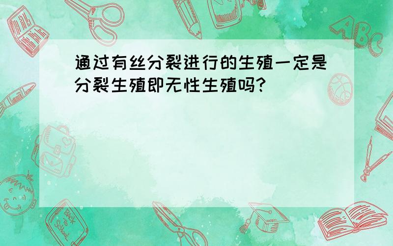 通过有丝分裂进行的生殖一定是分裂生殖即无性生殖吗?