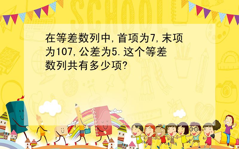 在等差数列中,首项为7,末项为107,公差为5.这个等差数列共有多少项?