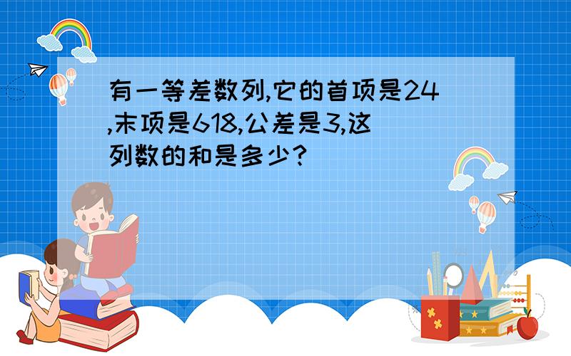 有一等差数列,它的首项是24,末项是618,公差是3,这列数的和是多少?