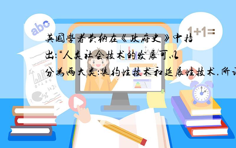 英国学者费纳在《政府史》中指出：“人类社会技术的发展可以分为两大类：集约性技术和延展性技术.所谓集约性技术,是指那些能提