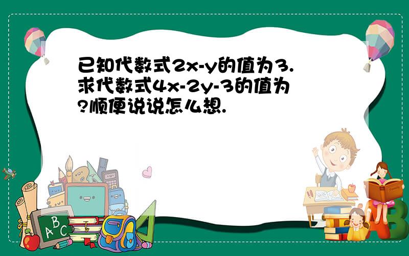 已知代数式2x-y的值为3.求代数式4x-2y-3的值为?顺便说说怎么想.