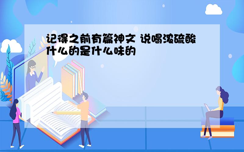 记得之前有篇神文 说喝浓硫酸什么的是什么味的