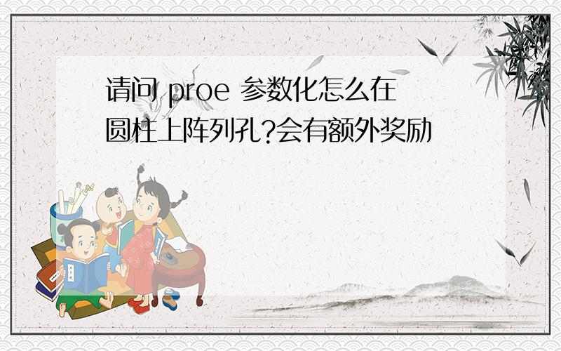 请问 proe 参数化怎么在圆柱上阵列孔?会有额外奖励