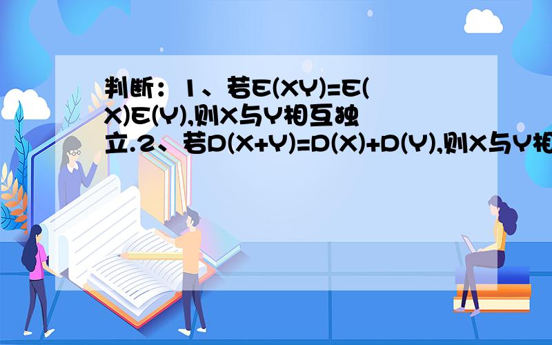 判断：1、若E(XY)=E(X)E(Y),则X与Y相互独立.2、若D(X+Y)=D(X)+D(Y),则X与Y相互独立.