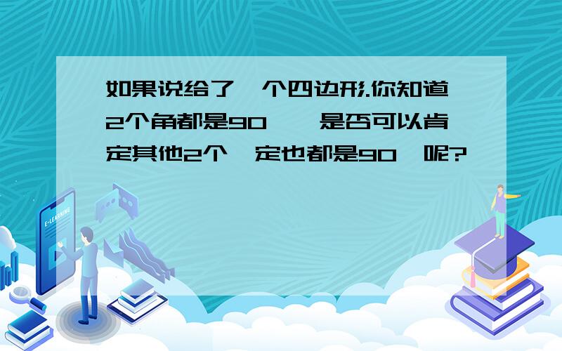 如果说给了一个四边形.你知道2个角都是90°,是否可以肯定其他2个一定也都是90°呢?