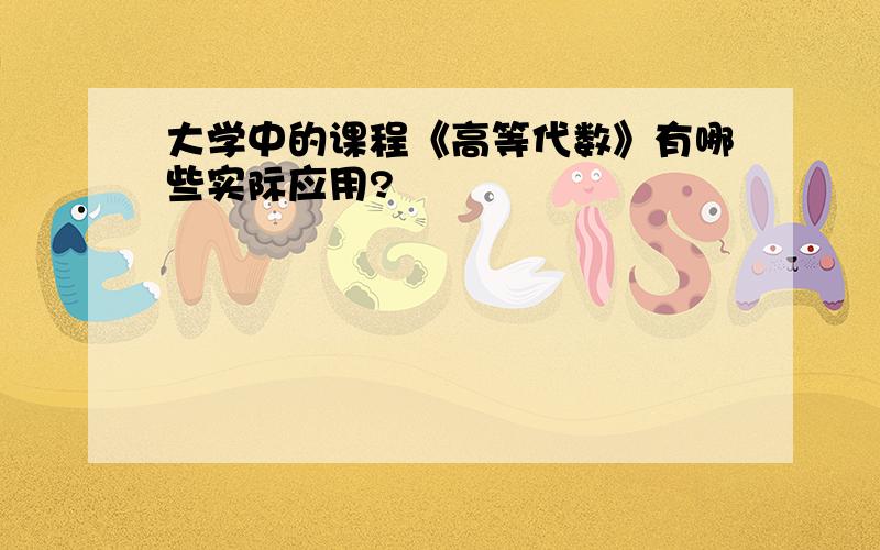 大学中的课程《高等代数》有哪些实际应用?