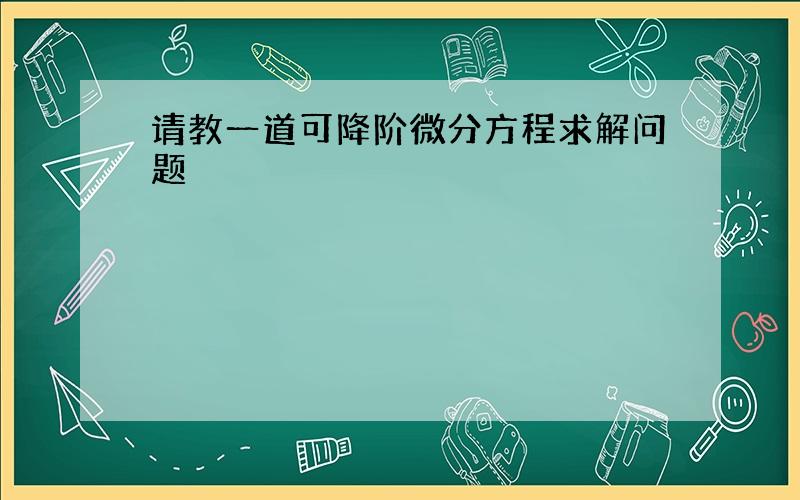 请教一道可降阶微分方程求解问题