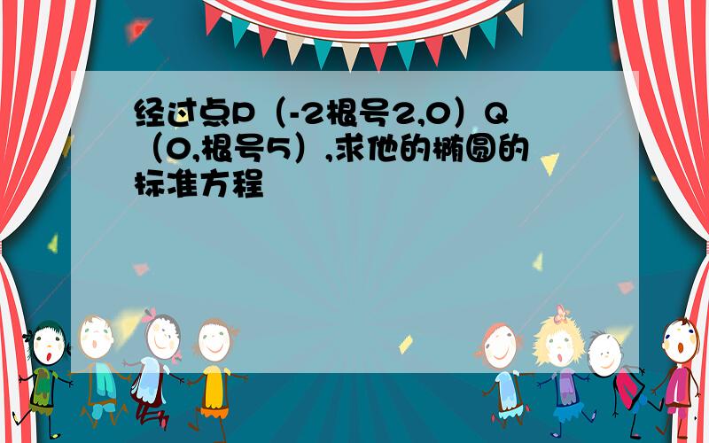 经过点P（-2根号2,0）Q（0,根号5）,求他的椭圆的标准方程