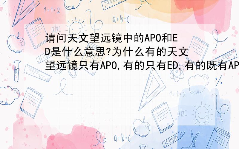 请问天文望远镜中的APO和ED是什么意思?为什么有的天文望远镜只有APO,有的只有ED,有的既有APO又有ED?