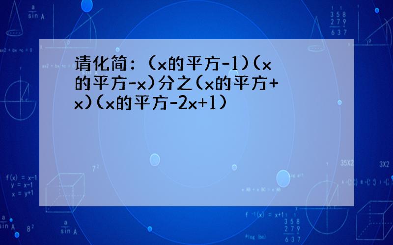 请化简：(x的平方-1)(x的平方-x)分之(x的平方+x)(x的平方-2x+1)