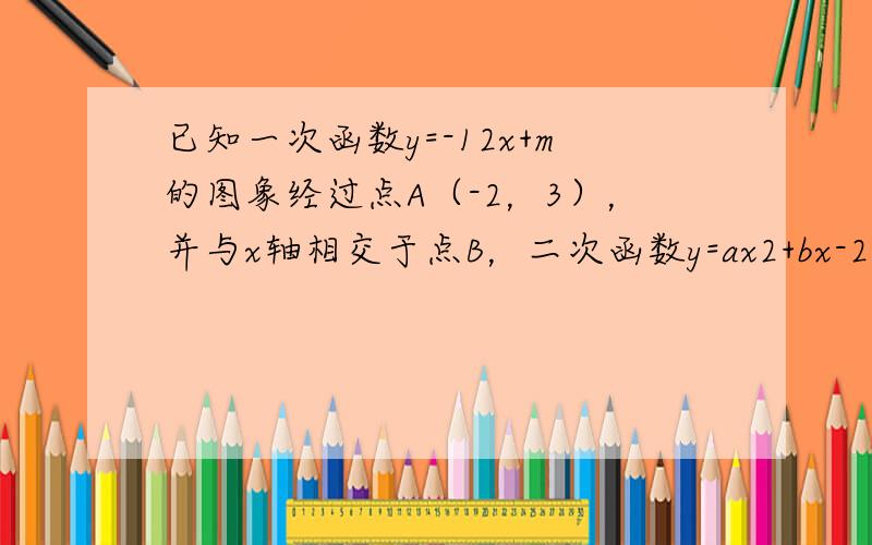 已知一次函数y=-12x+m的图象经过点A（-2，3），并与x轴相交于点B，二次函数y=ax2+bx-2的图象经过点A和