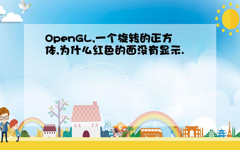 OpenGL,一个旋转的正方体,为什么红色的面没有显示.