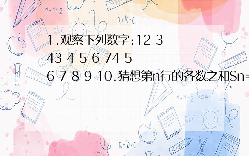 1.观察下列数字:12 3 43 4 5 6 74 5 6 7 8 9 10.猜想第n行的各数之和Sn=______2.