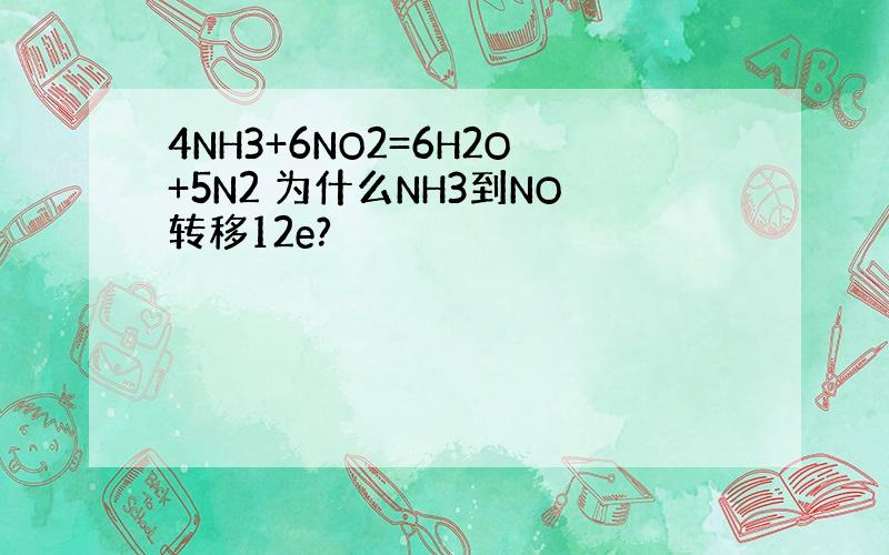 4NH3+6NO2=6H2O+5N2 为什么NH3到NO转移12e?