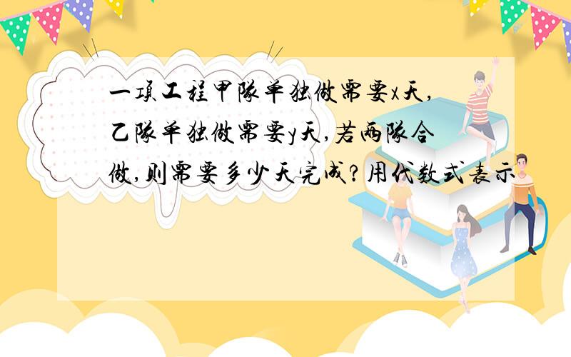 一项工程甲队单独做需要x天,乙队单独做需要y天,若两队合做,则需要多少天完成?用代数式表示