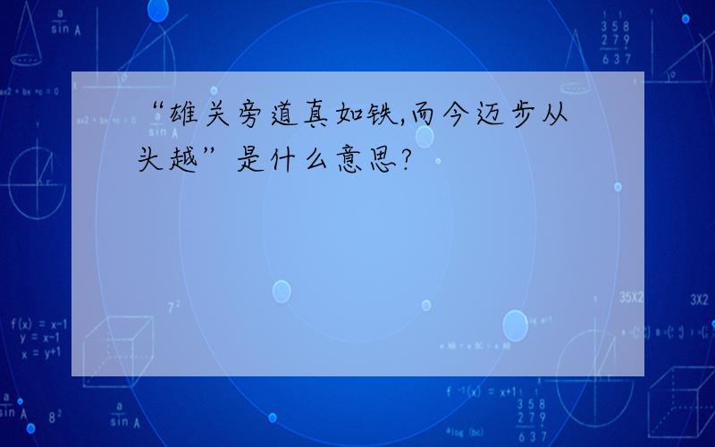 “雄关旁道真如铁,而今迈步从头越”是什么意思?