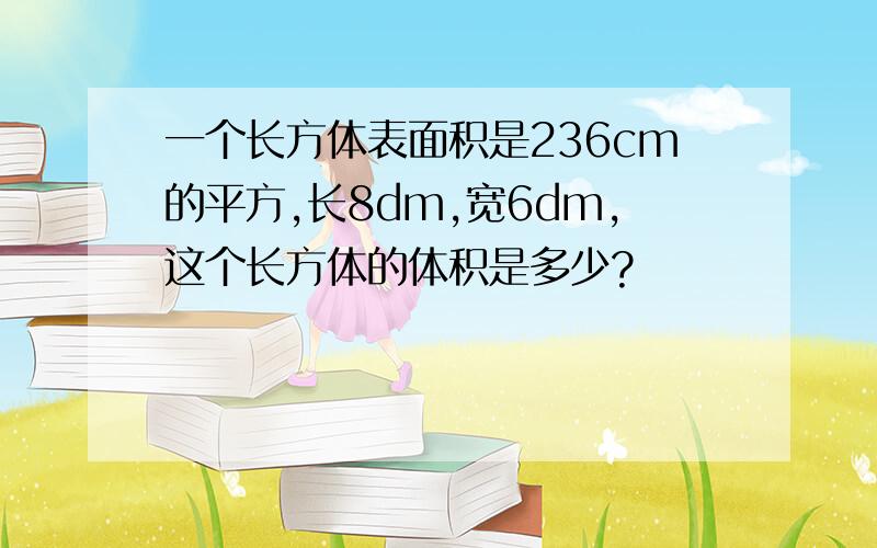 一个长方体表面积是236cm的平方,长8dm,宽6dm,这个长方体的体积是多少?