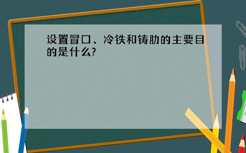 设置冒口、冷铁和铸肋的主要目的是什么?