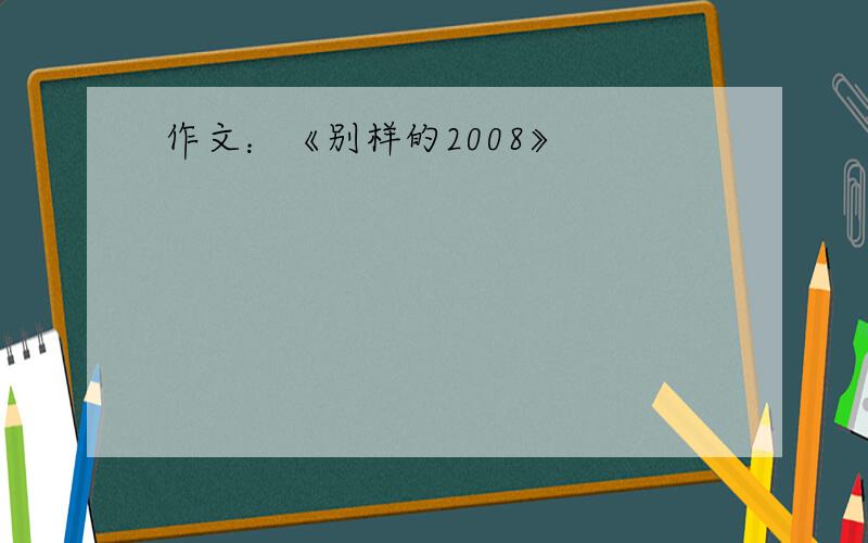 作文：《别样的2008》