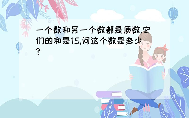 一个数和另一个数都是质数,它们的和是15,问这个数是多少?