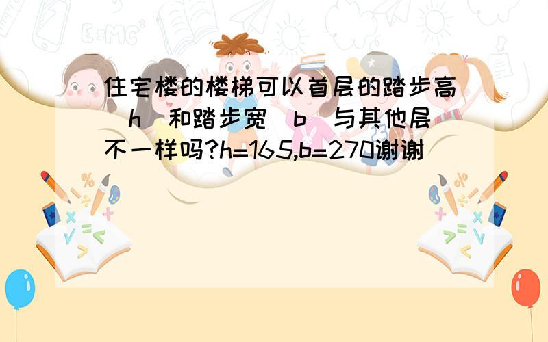 住宅楼的楼梯可以首层的踏步高(h)和踏步宽(b)与其他层不一样吗?h=165,b=270谢谢