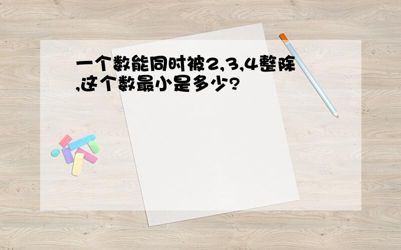 一个数能同时被2,3,4整除,这个数最小是多少?