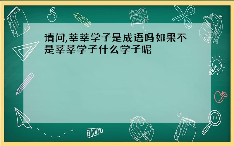 请问,莘莘学子是成语吗如果不是莘莘学子什么学子呢