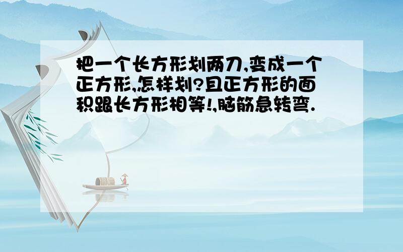 把一个长方形划两刀,变成一个正方形,怎样划?且正方形的面积跟长方形相等!,脑筋急转弯.