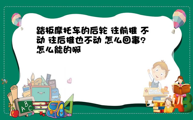 踏板摩托车的后轮 往前推 不动 往后推也不动 怎么回事?怎么能的啊