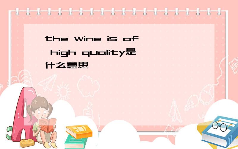 the wine is of high quality是什么意思