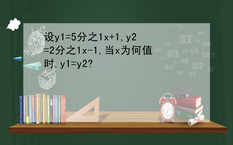 设y1=5分之1x+1,y2=2分之1x-1,当x为何值时,y1=y2?