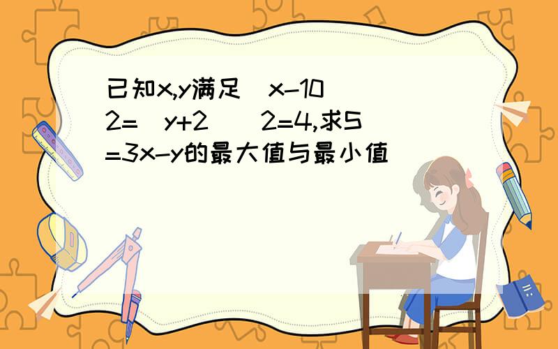 已知x,y满足(x-10)^2=(y+2)^2=4,求S=3x-y的最大值与最小值