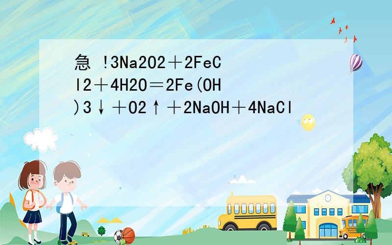 急 !3Na2O2＋2FeCl2＋4H2O＝2Fe(OH)3↓＋O2↑＋2NaOH＋4NaCl