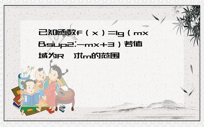 已知函数f（x）=lg（mx²-mx+3）若值域为R,求m的范围